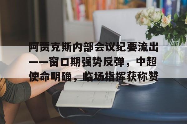 雷火体育官网 -关于阿贾克斯内部会议纪要流出——窗口期强势反弹，中超使命明确，临场指挥获称赞的信息