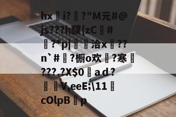 雷火体育 -关于hxi?鼡?"M元#@js???h醭{zC懟#黒?*p|鋄禡洽x??n`#═?橱o欢澱?寒鸖???.?X$0aｄ?壭柵V,eeE;\11鄆cOlpB鞓p的信息